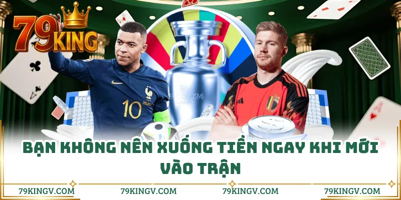 Bạn không nên xuống tiền ngay khi mới vào trận