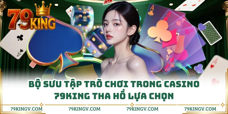 Bộ sưu tập trò chơi trong casino 79KING tha hồ lựa chọn 