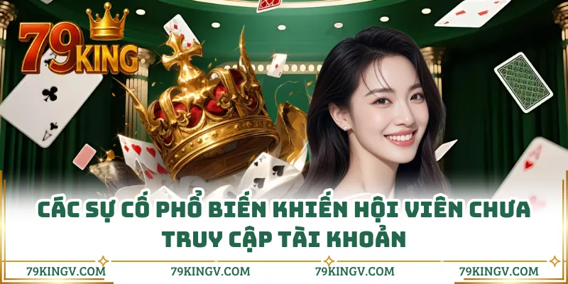 Các sự cố phổ biến khiến hội viên chưa truy cập tài khoản