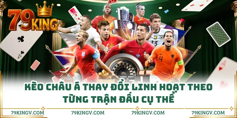 Kèo châu Á thay đổi linh hoạt theo từng trận đấu cụ thể