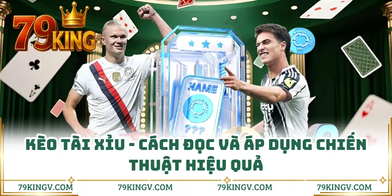 Kèo Tài Xỉu - Cách Đọc Và Áp Dụng Chiến Thuật Hiệu Quả