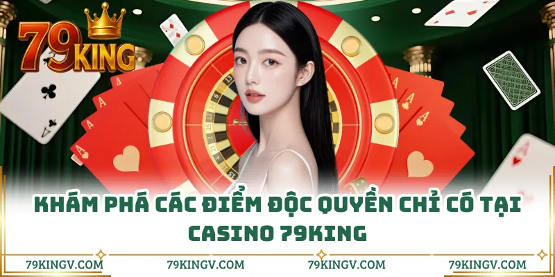 Khám phá các điểm độc quyền chỉ có tại casino 79KING