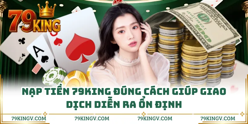 Nạp tiền 79KING đúng cách giúp giao dịch diễn ra ổn định