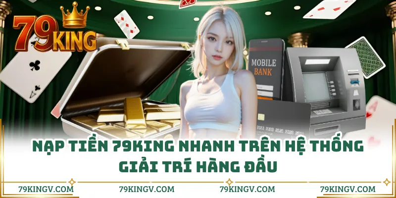 Nạp tiền 79KING nhanh trên hệ thống giải trí hàng đầu
