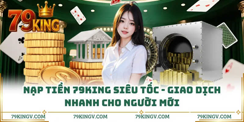 Nạp Tiền 79KING Siêu Tốc - Giao Dịch Nhanh Cho Người Mới