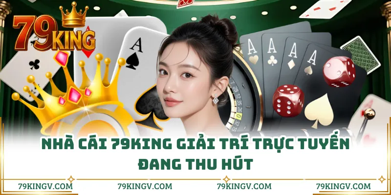 Nhà cái 79KING giải trí trực tuyến đang thu hút