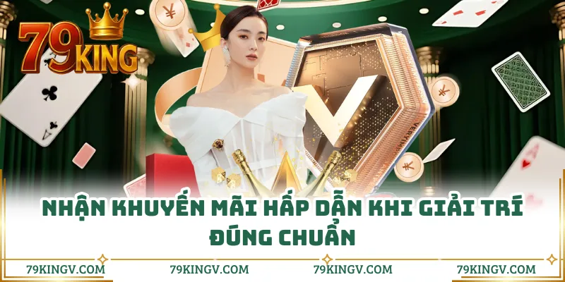 Nhận khuyến mãi hấp dẫn khi giải trí đúng chuẩn