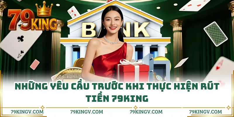 Những yêu cầu trước khi thực hiện rút tiền 79KING