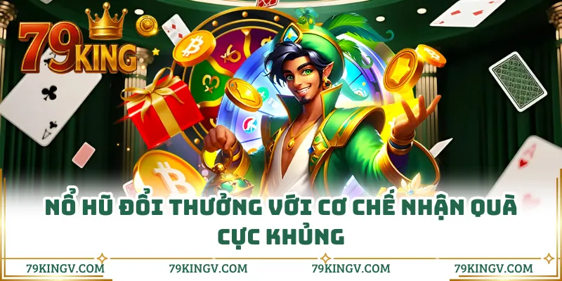 Nổ hũ đổi thưởng với cơ chế nhận quà cực khủng