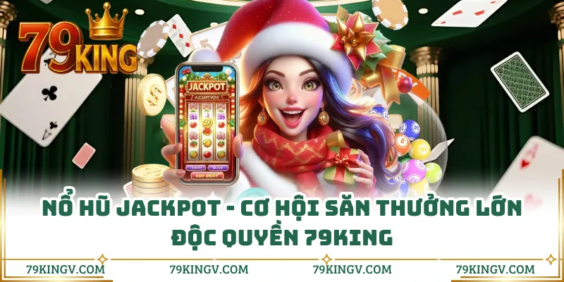 Nổ Hũ Jackpot - Cơ Hội Săn Thưởng Lớn Độc Quyền 79KING