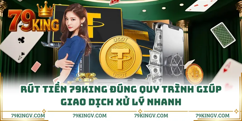 Rút tiền 79KING đúng quy trình giúp giao dịch xử lý nhanh
