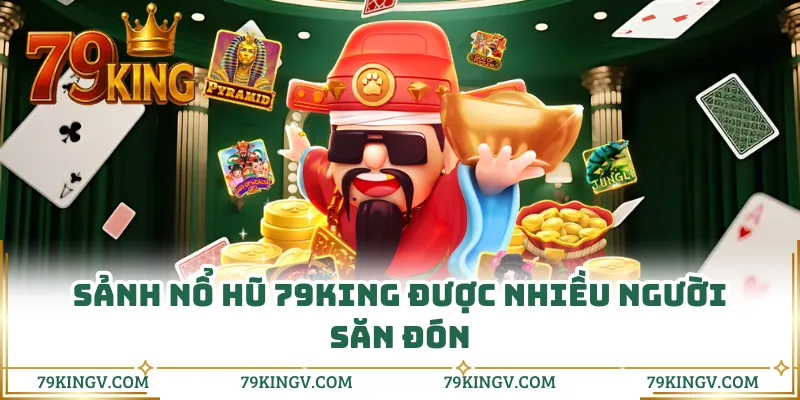 Sảnh nổ hũ 79KING được nhiều người săn đón