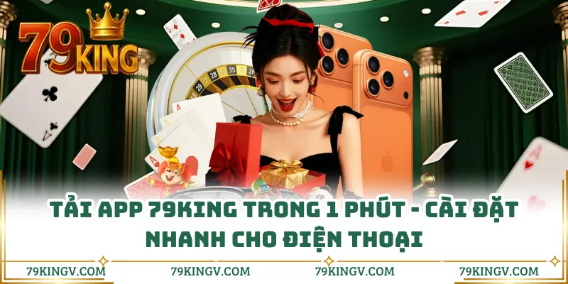 Tải App 79KING Trong 1 Phút - Cài Đặt Nhanh Cho Điện Thoại