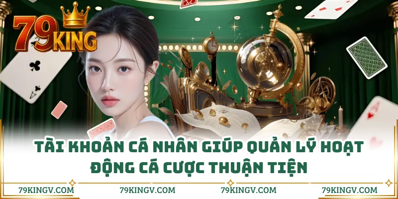 Tài khoản cá nhân giúp quản lý hoạt động cá cược thuận tiện