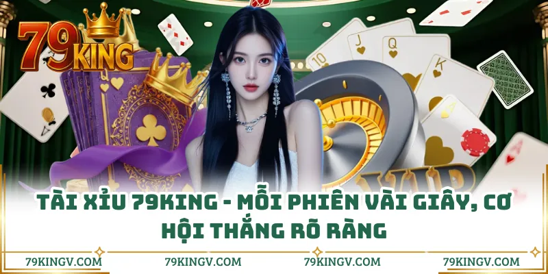 Tài Xỉu 79KING - Mỗi Phiên Vài Giây, Cơ Hội Thắng Rõ Ràng
