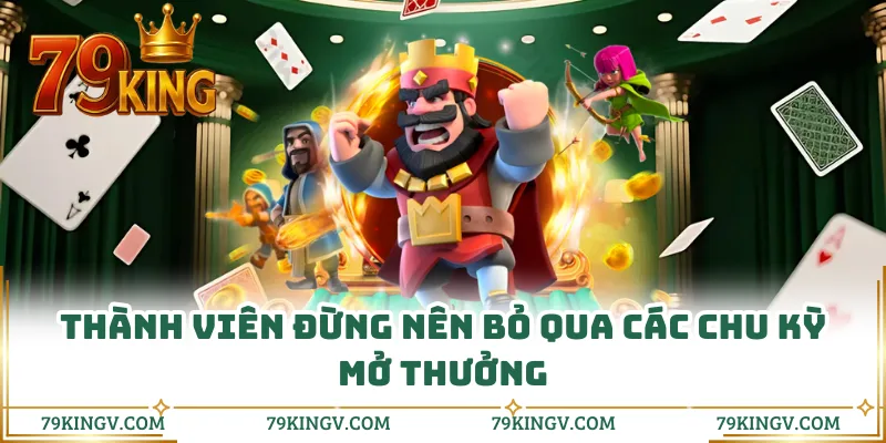Thành viên đừng nên bỏ qua các chu kỳ mở thưởng