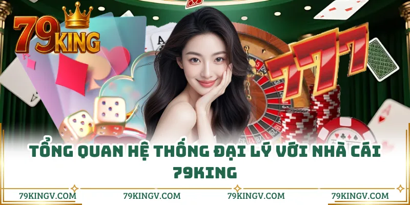Tổng quan hệ thống đại lý với nhà cái 79KING