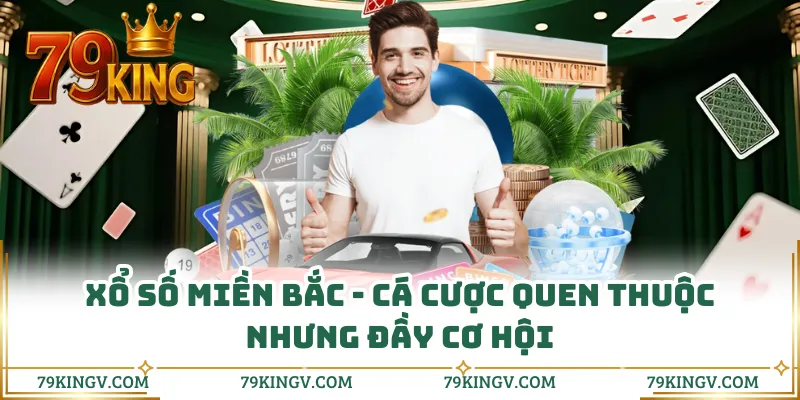 Xổ Số Miền Bắc - Cá Cược Quen Thuộc Nhưng Đầy Cơ Hội