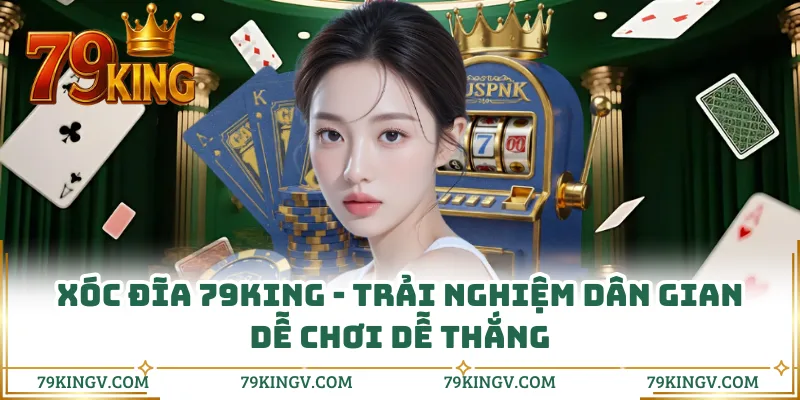 Xóc Đĩa 79KING - Trải Nghiệm Dân Gian Dễ Chơi Dễ Thắng